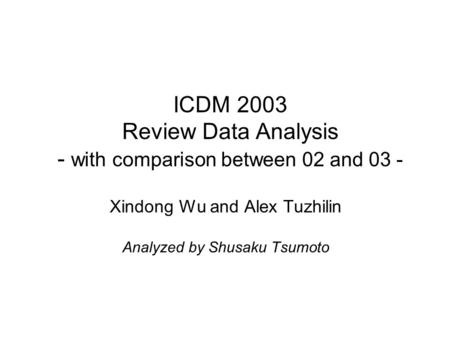 ICDM 2003 Review Data Analysis - with comparison between 02 and 03 - Xindong Wu and Alex Tuzhilin Analyzed by Shusaku Tsumoto.