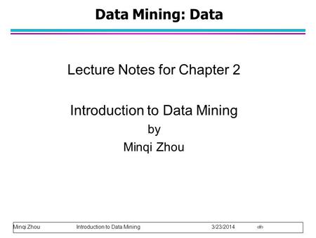 Minqi Zhou Introduction to Data Mining 3/23/2014 1 Data Mining: Data Lecture Notes for Chapter 2 Introduction to Data Mining by Minqi Zhou.