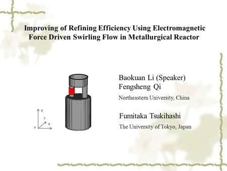 Improving of Refining Efficiency Using Electromagnetic Force Driven Swirling Flow in Metallurgical Reactor Baokuan Li (Speaker) Fengsheng Qi Northeastern.