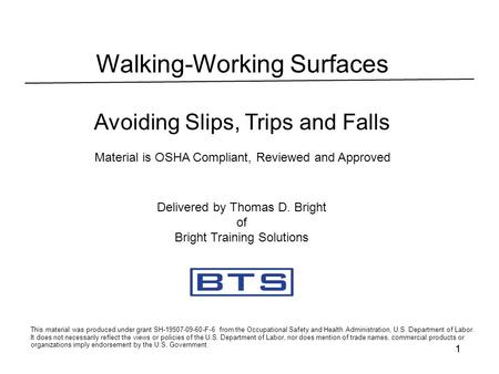 11 Walking-Working Surfaces Avoiding Slips, Trips and Falls Material is OSHA Compliant, Reviewed and Approved This material was produced under grant SH-19507-09-60-F-6.