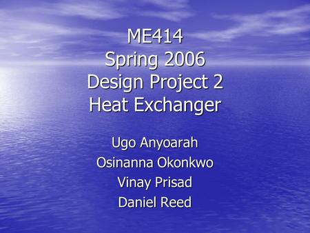 ME414 Spring 2006 Design Project 2 Heat Exchanger Ugo Anyoarah Osinanna Okonkwo Vinay Prisad Daniel Reed.