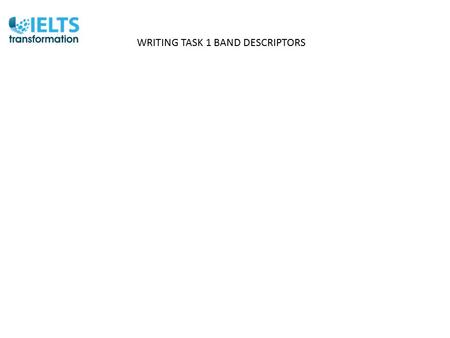 WRITING TASK 1 BAND DESCRIPTORS. ------------------------------------------------ -------------------------------------------------- -----------------------------------------------