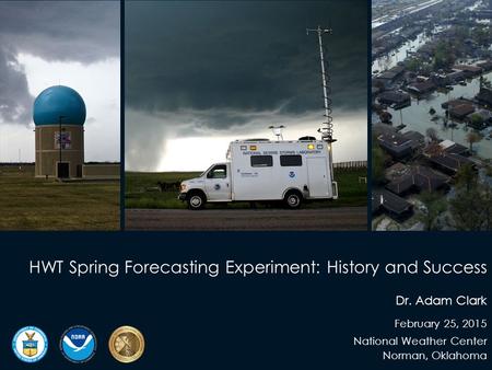 HWT Spring Forecasting Experiment: History and Success Dr. Adam Clark February 25, 2015 National Weather Center Norman, Oklahoma.