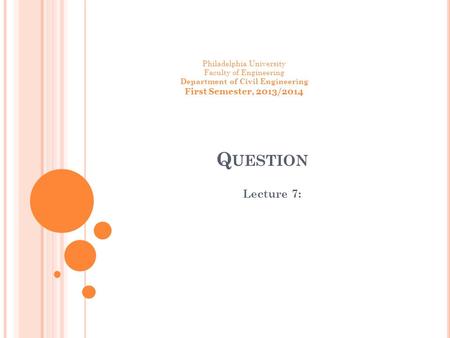 Q UESTION Lecture 7: Philadelphia University Faculty of Engineering Department of Civil Engineering First Semester, 2013/2014.