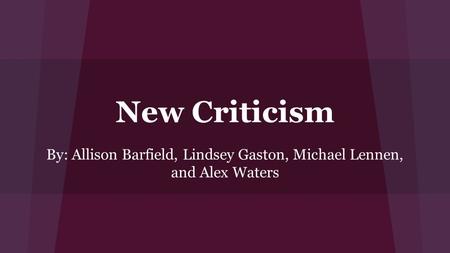 New Criticism By: Allison Barfield, Lindsey Gaston, Michael Lennen, and Alex Waters.