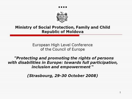 1 …. Ministry of Social Protection, Family and Child Republic of Moldova European High Level Conference of the Council of Europe Protecting and promoting.