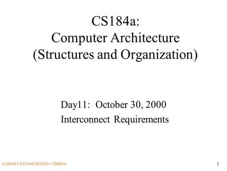 Caltech CS184a Fall2000 -- DeHon1 CS184a: Computer Architecture (Structures and Organization) Day11: October 30, 2000 Interconnect Requirements.