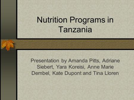 Nutrition Programs in Tanzania Presentation by Amanda Pitts, Adriane Siebert, Yara Koreisi, Anne Marie Dembel, Kate Dupont and Tina Lloren.