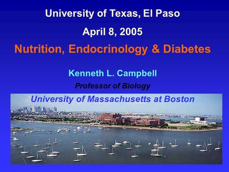 University of Texas, El Paso April 8, 2005 Nutrition, Endocrinology & Diabetes Kenneth L. Campbell Professor of Biology University of Massachusetts at.