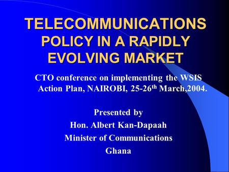 TELECOMMUNICATIONS POLICY IN A RAPIDLY EVOLVING MARKET CTO conference on implementing the WSIS Action Plan, NAIROBI, 25-26 th March,2004. Presented by.