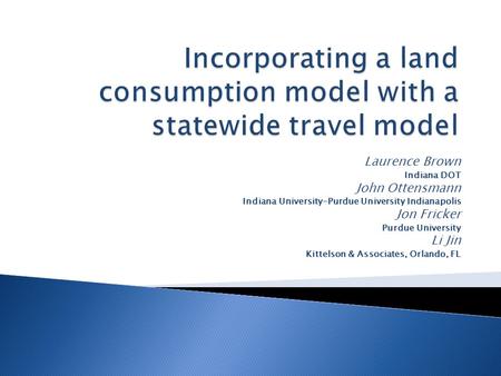 Laurence Brown Indiana DOT John Ottensmann Indiana University-Purdue University Indianapolis Jon Fricker Purdue University Li Jin Kittelson & Associates,