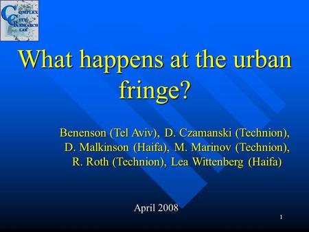 1 What happens at the urban fringe? April 2008 Benenson (Tel Aviv), D. Czamanski (Technion), D. Malkinson (Haifa), M. Marinov (Technion), R. Roth (Technion),