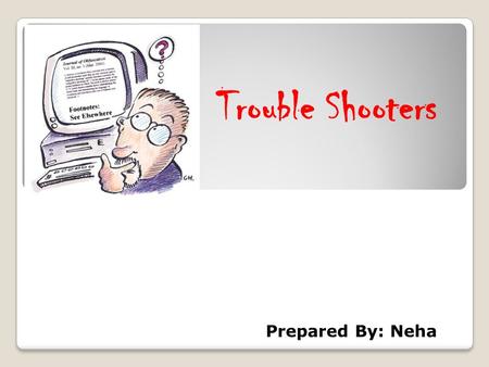 Trouble Shooters Prepared By: Neha. When you start your computer and… Your Computer doesn’t Respond Sick Computer needs treatment!!!! Problem Please follow.