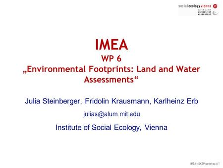 IMEA – SKEP workshop | | 1 IMEA WP 6 „Environmental Footprints: Land and Water Assessments“ Julia Steinberger, Fridolin Krausmann, Karlheinz Erb