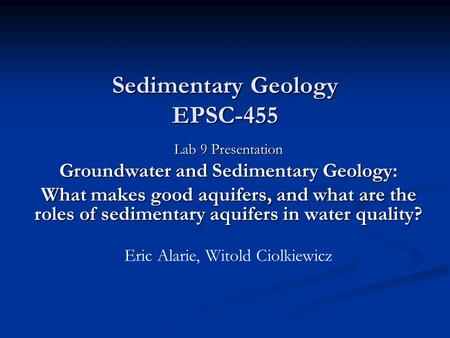 Sedimentary Geology EPSC-455 Lab 9 Presentation Groundwater and Sedimentary Geology: What makes good aquifers, and what are the roles of sedimentary aquifers.