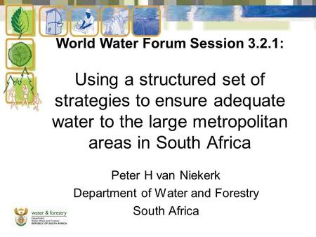 World Water Forum Session 3.2.1: Using a structured set of strategies to ensure adequate water to the large metropolitan areas in South Africa Peter H.