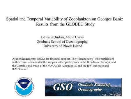 Spatial and Temporal Variability of Zooplankton on Georges Bank: Results from the GLOBEC Study Edward Durbin, Maria Casas Graduate School of Oceanography,