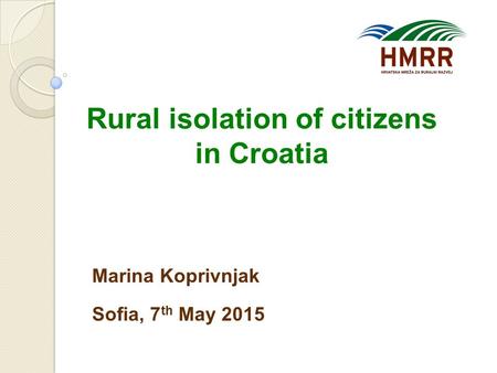 Rural isolation of citizens in Croatia Marina Koprivnjak Sofia, 7 th May 2015.