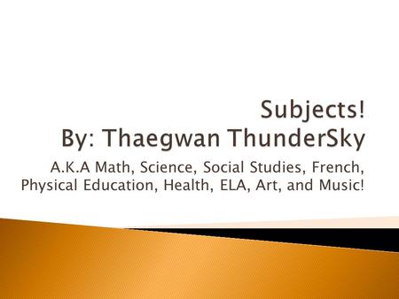 A.K.A Math, Science, Social Studies, French, Physical Education, Health, ELA, Art, and Music!