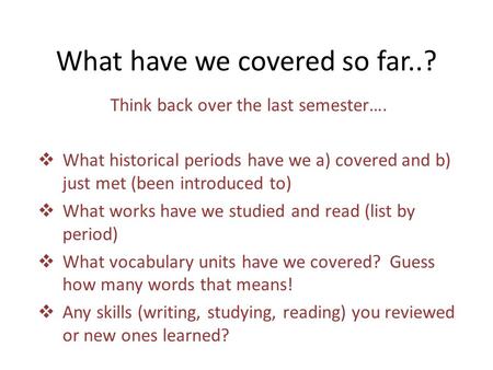 What have we covered so far..? Think back over the last semester….  What historical periods have we a) covered and b) just met (been introduced to) 