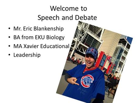 Welcome to Speech and Debate Mr. Eric Blankenship BA from EKU Biology MA Xavier Educational Leadership.