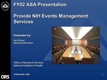 1 FY02 ASA Presentation Provide NIH Events Management Services Presented by: Ken Ryland Marianne Bachmann Office of Research Services National Institutes.