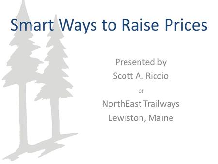 Smart Ways to Raise Prices Presented by Scott A. Riccio Of NorthEast Trailways Lewiston, Maine.