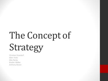 The Concept of Strategy Christian Grandorf Allen Hicks Alex Raney Braden Walker Anthony Brown.