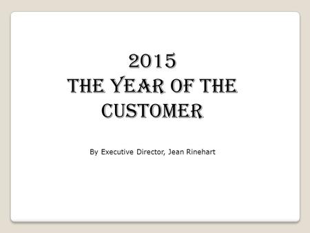 2015 The Year of the Customer By Executive Director, Jean Rinehart.