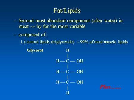 Fat/Lipids –Second most abundant component (after water) in meat --- by far the most variable –composed of: 1.) neutral lipids (triglyceride) ~ 99% of.