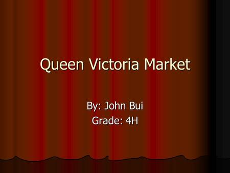 Queen Victoria Market By: John Bui Grade: 4H. Meat Section Meat, meat, meat!!! There was loots of meat. Everywhere! There was sea food in the meat section.