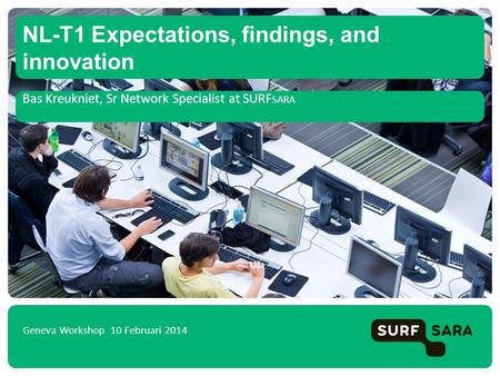 Bas Kreukniet, Sr Network Specialist at SURF SARA NL-T1 Expectations, findings, and innovation Geneva Workshop 10 Februari 2014.