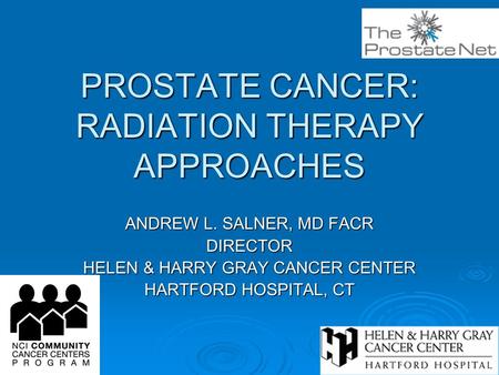 PROSTATE CANCER: RADIATION THERAPY APPROACHES ANDREW L. SALNER, MD FACR DIRECTOR HELEN & HARRY GRAY CANCER CENTER HARTFORD HOSPITAL, CT.