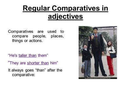 Regular Comparatives in adjectives Comparatives are used to compare people, places, things or actions. “He's taller than them” “ They are shorter than.