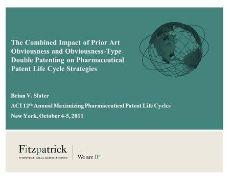 The Combined Impact of Prior Art Obviousness and Obviousness-Type Double Patenting on Pharmaceutical Patent Life Cycle Strategies Brian V. Slater ACI 12.