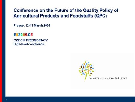 Conference on Quality Policy for Agricultural Products and Foodstuffs l Prague 12.-13. 3. 2009 Conference on the Future of the Quality Policy of Agricultural.