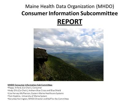 Maine Health Data Organization (MHDO) Consumer Information Subcommittee REPORT MHDO Consumer Information Sub Committee: Poppy Arford, (Co-Chair), Consumer.