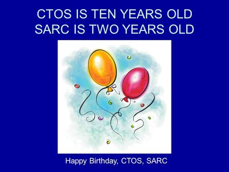 CTOS IS TEN YEARS OLD SARC IS TWO YEARS OLD Happy Birthday, CTOS, SARC.