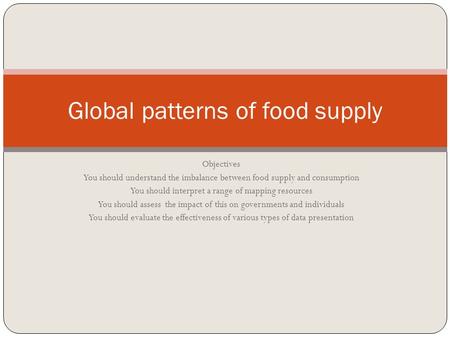 Objectives You should understand the imbalance between food supply and consumption You should interpret a range of mapping resources You should assess.