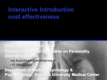 Interactive Introduction cost effectiveness Jan J. v. Busschbach, Ph.D Viersprong Institute for studies on Personality Disorders (VISPD)