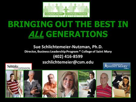 BRINGING OUT THE BEST IN ALL GENERATIONS Sue Schlichtemeier-Nutzman, Ph.D. Director, Business Leadership Program * College of Saint Mary (402) 416-8599.