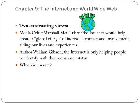 Chapter 9: The Internet and World Wide Web Two contrasting views: Media Critic Marshall McCLuhan: the Internet would help create a “global village” of.