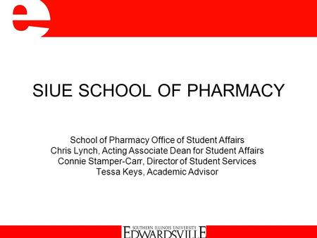 SIUE SCHOOL OF PHARMACY School of Pharmacy Office of Student Affairs Chris Lynch, Acting Associate Dean for Student Affairs Connie Stamper-Carr, Director.