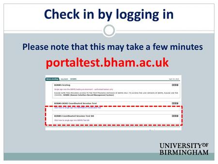 Check in by logging in portaltest.bham.ac.uk Please note that this may take a few minutes.