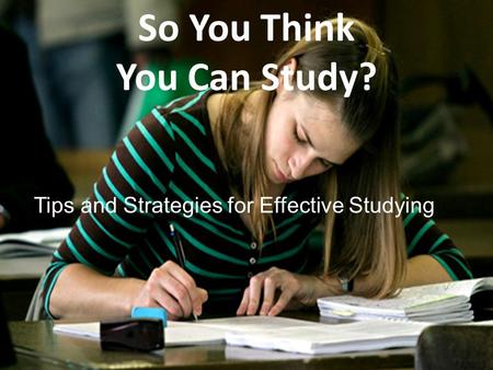 So You Think You Can Study? Tips and Strategies for Effective Studying.