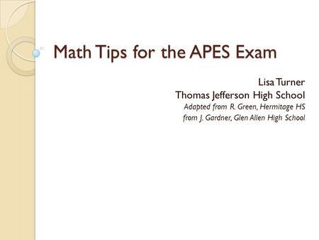 Math Tips for the APES Exam Lisa Turner Thomas Jefferson High School Adapted from R. Green, Hermitage HS from J. Gardner, Glen Allen High School.