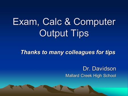 Exam, Calc & Computer Output Tips Thanks to many colleagues for tips Dr. Davidson Mallard Creek High School.