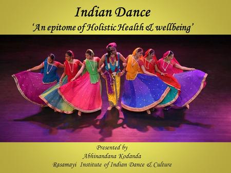 Indian Dance ‘An epitome of Holistic Health & wellbeing’ Presented by Abhinandana Kodanda Rasamayi Institute of Indian Dance & Culture.