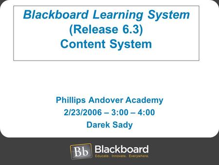 Phillips Andover Academy 2/23/2006 – 3:00 – 4:00 Darek Sady Blackboard Learning System (Release 6.3) Content System.