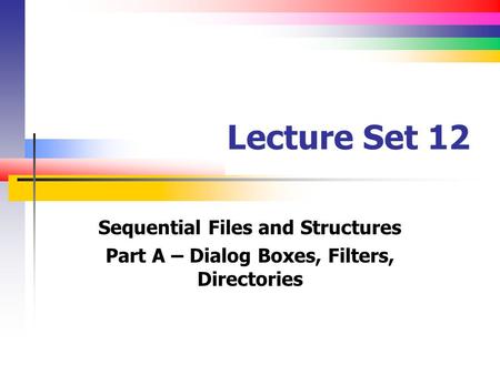 Lecture Set 12 Sequential Files and Structures Part A – Dialog Boxes, Filters, Directories.